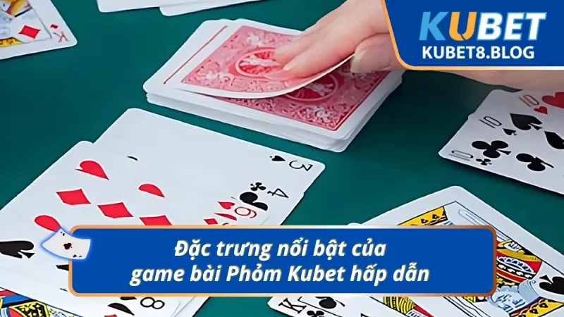 Tổng quan về game bài Phỏm Kubet
