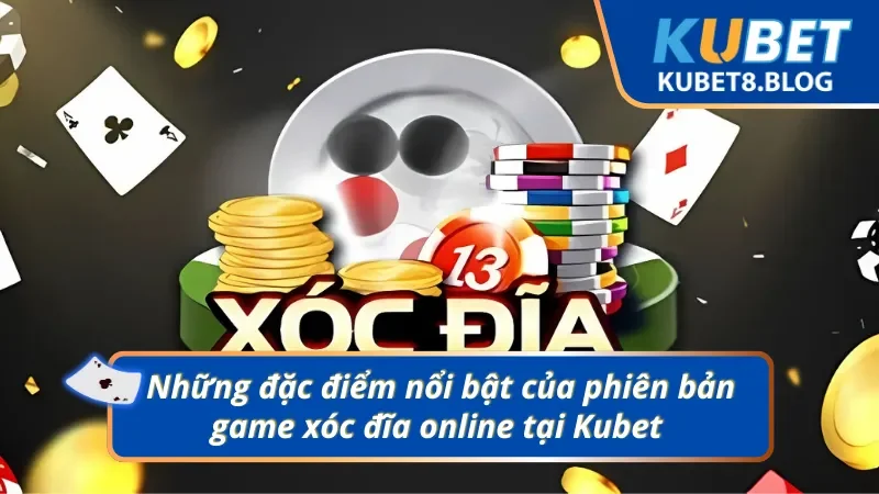Một số đặc trưng nổi bật của phiên bản Xóc đĩa online tại Kubet